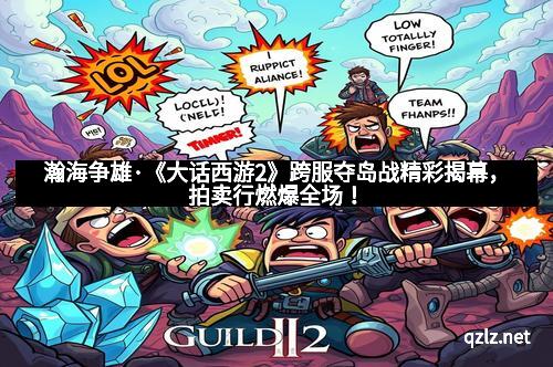 瀚海争雄·《大话西游2》跨服夺岛战精彩揭幕，拍卖行燃爆全场！